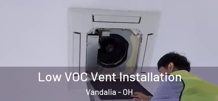  Low VOC Vent Installation Vandalia - OH